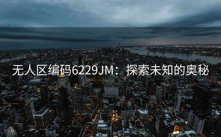 无人区编码6229JM：探索未知的奥秘