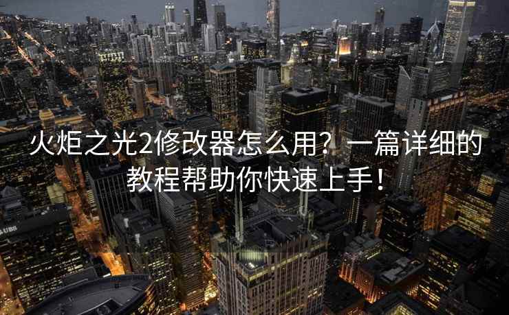 火炬之光2修改器怎么用？一篇详细的教程帮助你快速上手！