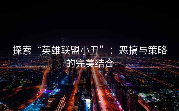 探索“英雄联盟小丑”：恶搞与策略的完美结合