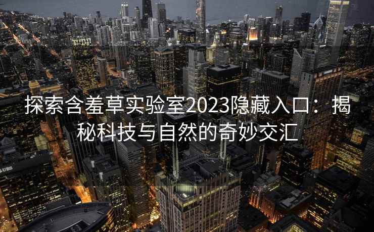探索含羞草实验室2023隐藏入口：揭秘科技与自然的奇妙交汇