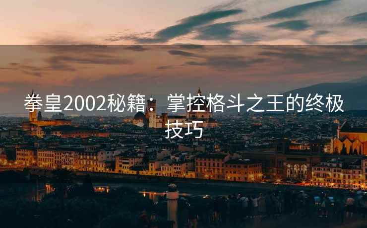 拳皇2002秘籍：掌控格斗之王的终极技巧