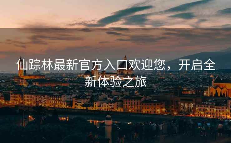 仙踪林最新官方入口欢迎您，开启全新体验之旅