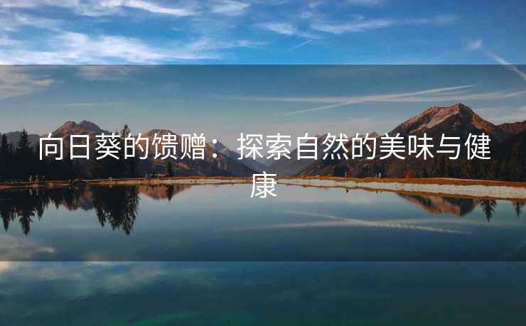 向日葵的馈赠：探索自然的美味与健康
