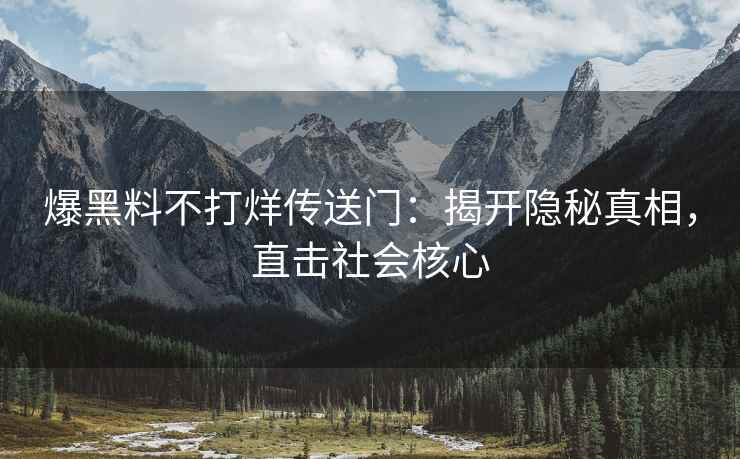 爆黑料不打烊传送门：揭开隐秘真相，直击社会核心