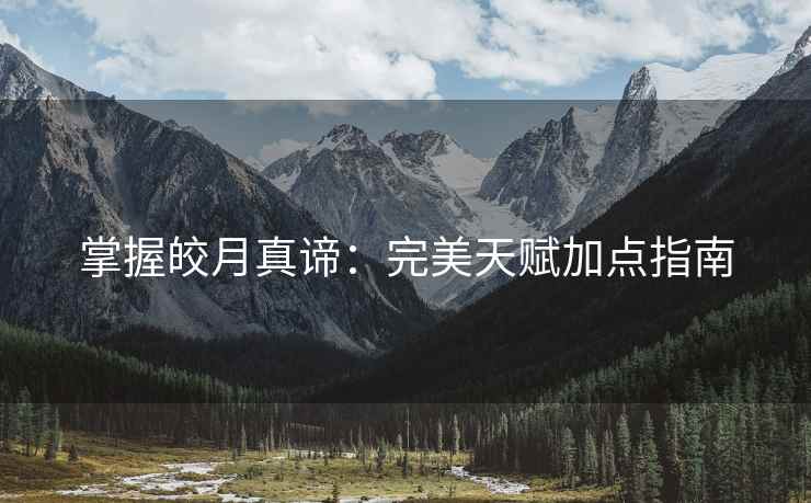 掌握皎月真谛：完美天赋加点指南