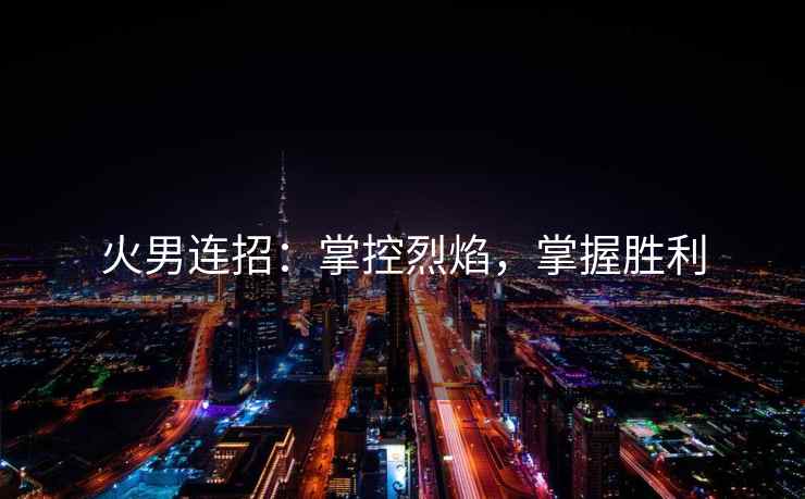 火男连招：掌控烈焰，掌握胜利