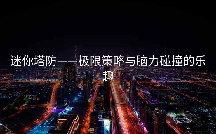 迷你塔防——极限策略与脑力碰撞的乐趣