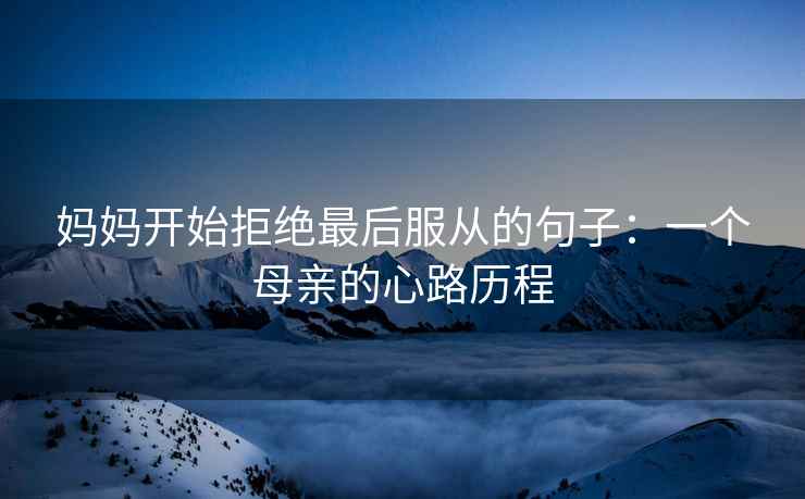 妈妈开始拒绝最后服从的句子：一个母亲的心路历程