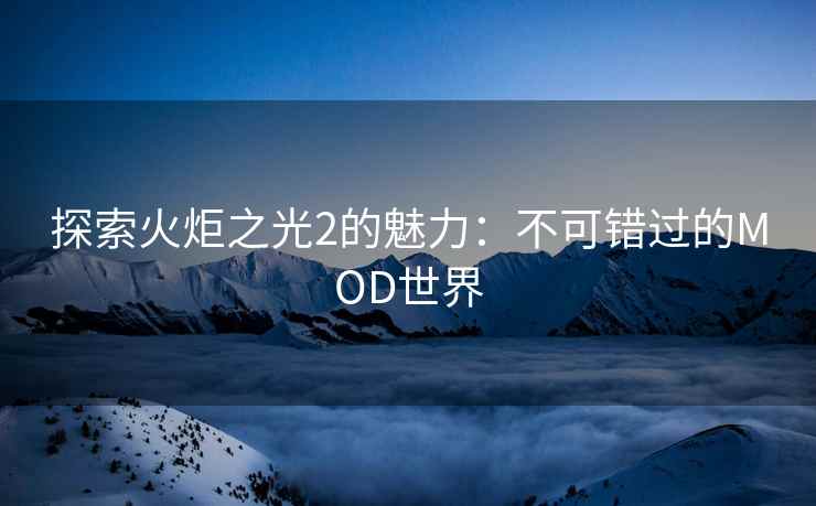 探索火炬之光2的魅力：不可错过的MOD世界